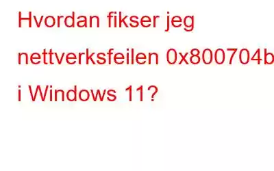 Hvordan fikser jeg nettverksfeilen 0x800704b3 i Windows 11?