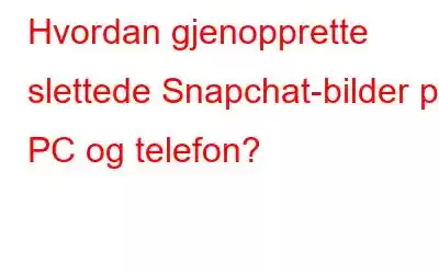 Hvordan gjenopprette slettede Snapchat-bilder på PC og telefon?