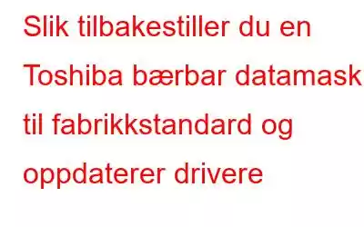 Slik tilbakestiller du en Toshiba bærbar datamaskin til fabrikkstandard og oppdaterer drivere