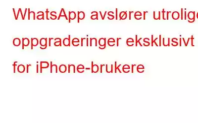 WhatsApp avslører utrolige oppgraderinger eksklusivt for iPhone-brukere