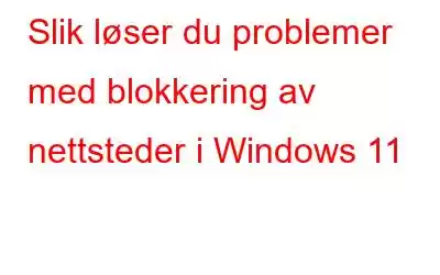 Slik løser du problemer med blokkering av nettsteder i Windows 11