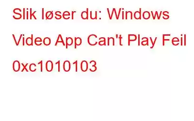 Slik løser du: Windows Video App Can't Play Feil 0xc1010103