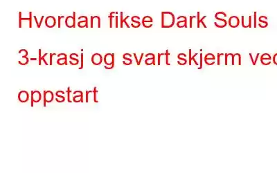 Hvordan fikse Dark Souls 3-krasj og svart skjerm ved oppstart