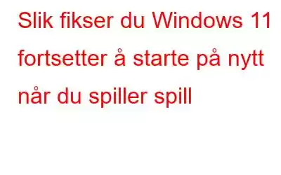 Slik fikser du Windows 11 fortsetter å starte på nytt når du spiller spill