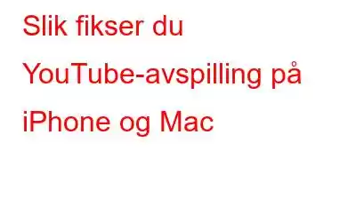 Slik fikser du YouTube-avspilling på iPhone og Mac