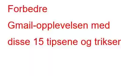 Forbedre Gmail-opplevelsen med disse 15 tipsene og triksene