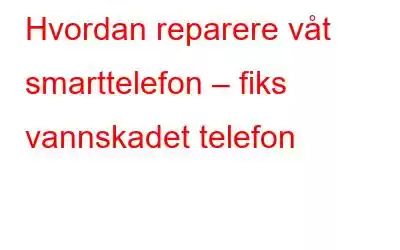 Hvordan reparere våt smarttelefon – fiks vannskadet telefon