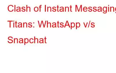 Clash of Instant Messaging Titans: WhatsApp v/s Snapchat