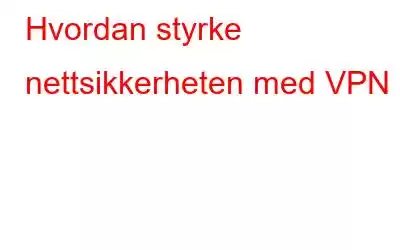 Hvordan styrke nettsikkerheten med VPN