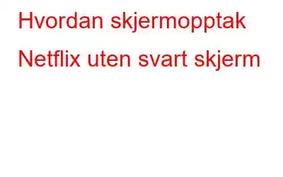 Hvordan skjermopptak Netflix uten svart skjerm