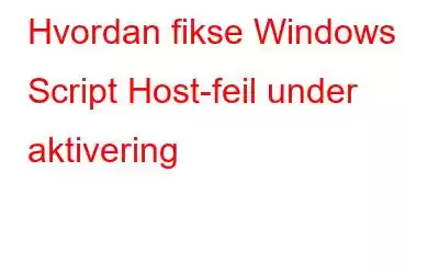 Hvordan fikse Windows Script Host-feil under aktivering