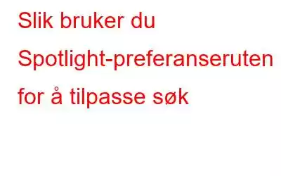 Slik bruker du Spotlight-preferanseruten for å tilpasse søk