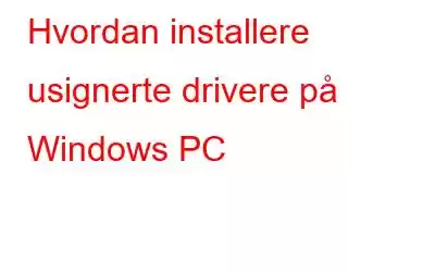 Hvordan installere usignerte drivere på Windows PC