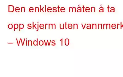 Den enkleste måten å ta opp skjerm uten vannmerke – Windows 10