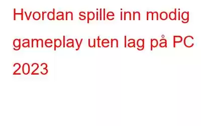 Hvordan spille inn modig gameplay uten lag på PC 2023