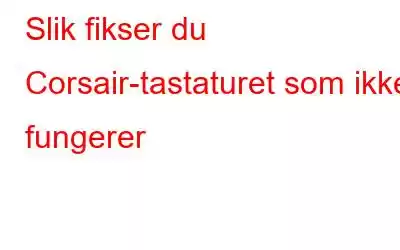 Slik fikser du Corsair-tastaturet som ikke fungerer