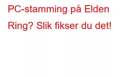 PC-stamming på Elden Ring? Slik fikser du det!