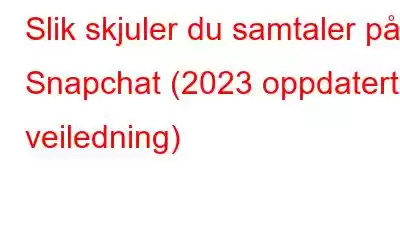 Slik skjuler du samtaler på Snapchat (2023 oppdatert veiledning)