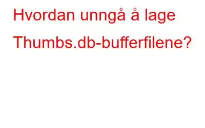 Hvordan unngå å lage Thumbs.db-bufferfilene?