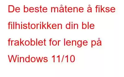 De beste måtene å fikse filhistorikken din ble frakoblet for lenge på Windows 11/10