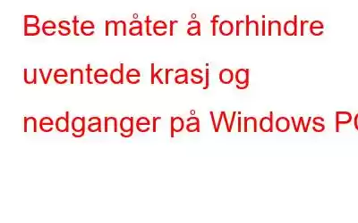 Beste måter å forhindre uventede krasj og nedganger på Windows PC