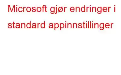 Microsoft gjør endringer i standard appinnstillinger