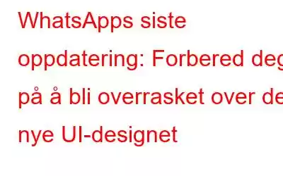 WhatsApps siste oppdatering: Forbered deg på å bli overrasket over det nye UI-designet