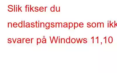 Slik fikser du nedlastingsmappe som ikke svarer på Windows 11,10