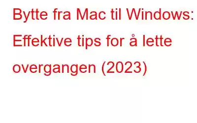 Bytte fra Mac til Windows: Effektive tips for å lette overgangen (2023)