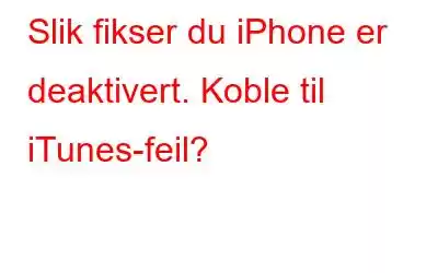 Slik fikser du iPhone er deaktivert. Koble til iTunes-feil?