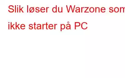 Slik løser du Warzone som ikke starter på PC