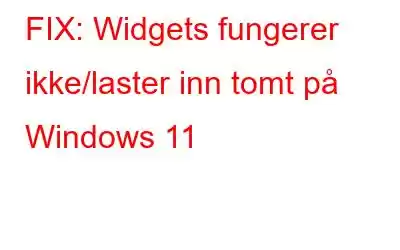 FIX: Widgets fungerer ikke/laster inn tomt på Windows 11