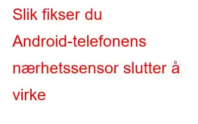 Slik fikser du Android-telefonens nærhetssensor slutter å virke