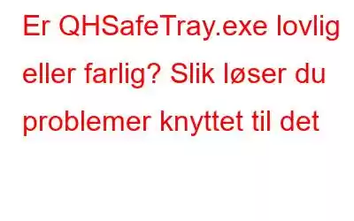 Er QHSafeTray.exe lovlig eller farlig? Slik løser du problemer knyttet til det