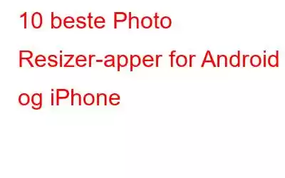 10 beste Photo Resizer-apper for Android og iPhone