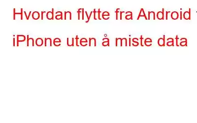 Hvordan flytte fra Android til iPhone uten å miste data