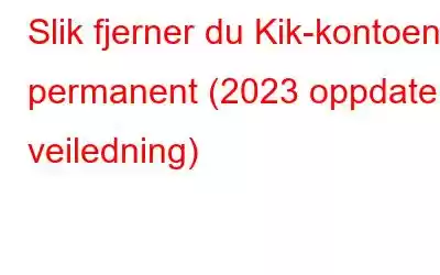 Slik fjerner du Kik-kontoen permanent (2023 oppdatert veiledning)