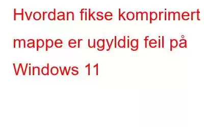 Hvordan fikse komprimert mappe er ugyldig feil på Windows 11