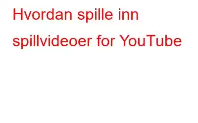 Hvordan spille inn spillvideoer for YouTube