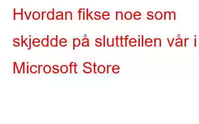 Hvordan fikse noe som skjedde på sluttfeilen vår i Microsoft Store