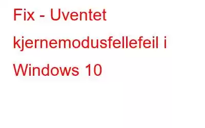 Fix - Uventet kjernemodusfellefeil i Windows 10