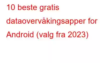 10 beste gratis dataovervåkingsapper for Android (valg fra 2023)