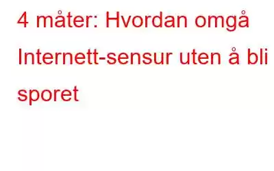 4 måter: Hvordan omgå Internett-sensur uten å bli sporet