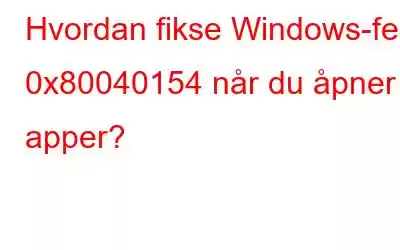 Hvordan fikse Windows-feil 0x80040154 når du åpner apper?