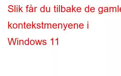 Slik får du tilbake de gamle kontekstmenyene i Windows 11