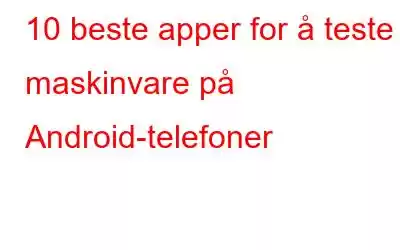 10 beste apper for å teste maskinvare på Android-telefoner