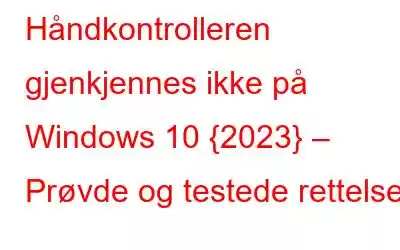 Håndkontrolleren gjenkjennes ikke på Windows 10 {2023} – Prøvde og testede rettelser