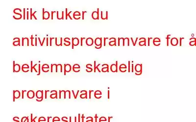 Slik bruker du antivirusprogramvare for å bekjempe skadelig programvare i søkeresultater