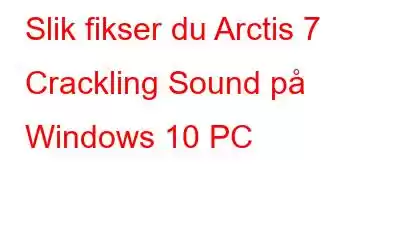 Slik fikser du Arctis 7 Crackling Sound på Windows 10 PC