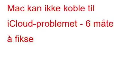 Mac kan ikke koble til iCloud-problemet - 6 måter å fikse